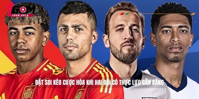 Đặt soi kèo cược hòa khi hai đội có thực lực cân bằng