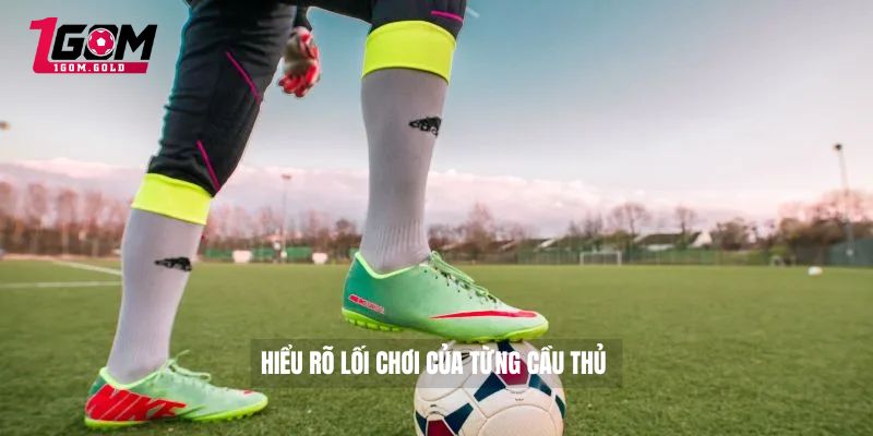 Hiểu rõ lối chơi của từng cầu thủ 