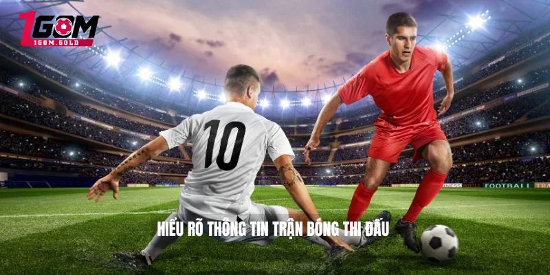 Hiểu rõ thông tin trận bóng thi đấu